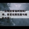 一起畅游爱福利视频广场，享受无限乐趣与精彩内容！