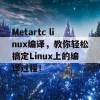 Metartc linux编译，教你轻松搞定Linux上的编译过程！