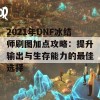 2021年DNF冰结师刷图加点攻略：提升输出与生存能力的最佳选择