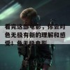 看完这部电影，你会对色无极有新的理解和感受！色无极电影