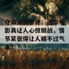 夺命深渊影评：这部电影真让人心惊胆战，情节紧张得让人喘不过气来！