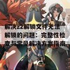 解决z2解锁文件无法解锁的问题：完整性检查与常见解决方案指南