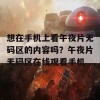 想在手机上看午夜片无码区的内容吗？午夜片无码区在线观看手机