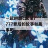 一起聊聊caoni7777背后的故事和趣事吧！