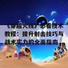 《穿越火线》必看技术教程：提升射击技巧与战术实力的全面指南