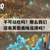 不可以吃吗？那么我们还有其他美味选择吗？