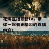 花蝶直播最新tv，带你一起看更精彩的直播内容！