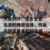 大众SUV：适合全家出游的理想选择，性能与舒适兼具的好伙伴