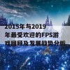 2015年与2019年最受欢迎的FPS游戏回顾及发展趋势分析