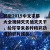 最近2019中文字幕大全视频天天插天天干，给你带来各种精彩劲爆的影片推荐！