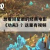 想看周星驰的经典电影《功夫》？这里有视频！