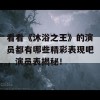 看看《沐浴之王》的演员都有哪些精彩表现吧，演员表揭秘！