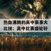 热血沸腾的高中赛事大比拼：高中比赛盛轮轩