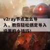 v2ray节点怎么导入，教你轻松搞定导入设置的小技巧！