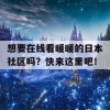 想要在线看暖暖的日本社区吗？快来这里吧！