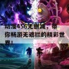 动漫456无删减，带你畅游无遮拦的精彩世界！