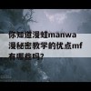 你知道漫蛙manwa漫秘密教学的优点mf有哪些吗？