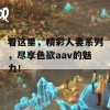 看这里，精彩人妻系列，尽享色欲aav的魅力！