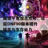 魔道学者加点攻略：适应DNF90版本提升输出与生存能力