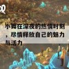 小舞在深夜的热情时刻，尽情释放自己的魅力与活力