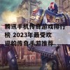 腾讯手机传奇游戏排行榜 2023年最受欢迎的传奇手游推荐