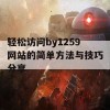 轻松访问by1259网站的简单方法与技巧分享