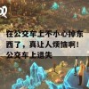 在公交车上不小心掉东西了，真让人烦恼啊！公交车上遗失