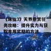 《诛仙3》天界悬赏任务攻略：提升实力与获取丰厚奖励的方法