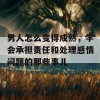 男人怎么变得成熟，学会承担责任和处理感情问题的那些事儿