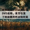 老师露出？？让学生玩DVD女师，竟然引发了班级里的热议和欢笑！