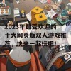 2023年最受欢迎的十大网页版双人游戏推荐，快来一起玩吧！