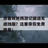 想看妖艳西游记国语无遮挡版？这里带你免费观看！