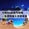 晚上看直播要小心！这十款ios应用可别碰，免费夜里十大禁用直播ios