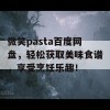 微笑pasta百度网盘，轻松获取美味食谱，享受烹饪乐趣！