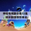 神枪电视剧全集32集，精彩剧情等你来追！