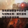 发现英雄联盟中的彩蛋与特殊任务：提升游戏乐趣与挑战攻略