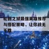 轮回之狱最强英雄推荐与搭配策略，让你战无不胜