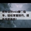 听听这份ova催○指导，轻松掌握技巧，提升你的体验！