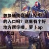 想快速找到萝卜APP的入口吗？这里有个好地方帮你哦，萝卜app入口