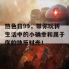 热色日99，带你玩转生活中的小确幸和属于你的快乐时光！