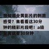 想知道全黄影片的刺激感受？来看看这30分钟的精彩片段吧！a级全黄试看30分钟