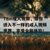 78m成人视屏，带你进入不一样的成人视频世界，享受全新体验！