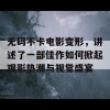 无码不卡电影变形，讲述了一部佳作如何掀起观影热潮与视觉盛宴