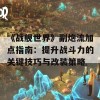 《战舰世界》副炮流加点指南：提升战斗力的关键技巧与改装策略