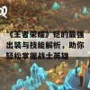 《王者荣耀》铠的最强出装与技能解析，助你轻松掌握战士英雄