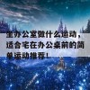 坐办公室做什么运动，适合宅在办公桌前的简单运动推荐！