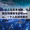 一个人在家多无聊，干脆在线看些电影吧www，一个人在线观看片www