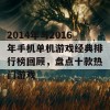 2014年与2016年手机单机游戏经典排行榜回顾，盘点十款热门游戏