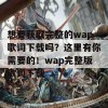 想要获取完整的wap歌词下载吗？这里有你需要的！wap完整版歌词下载