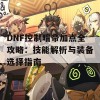 DNF控制暗帝加点全攻略：技能解析与装备选择指南